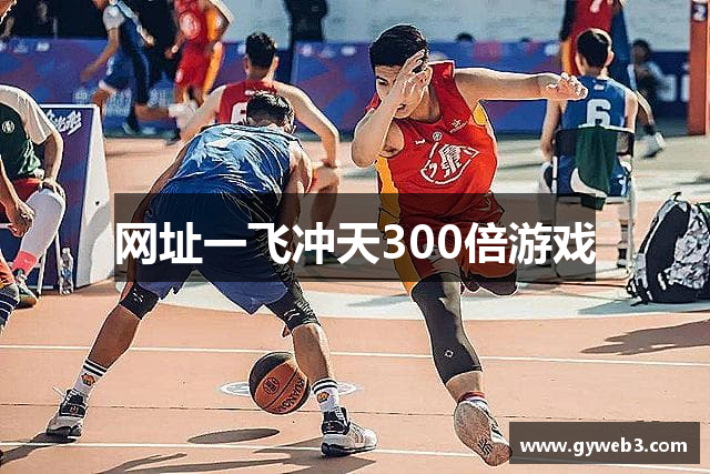 网址一飞冲天300倍游戏